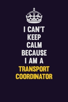 Paperback I Can't Keep Calm Because I Am A Transport Coordinator: Motivational and inspirational career blank lined gift notebook with matte finish Book