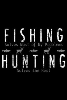 fishing solves most of my problems hunting solves the rest: Fishing Hunting Hunter Gift Hunt Journal/Notebook Blank Lined Ruled 6x9 100 Pages