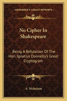 No Cipher In Shakespeare: Being A Refutation Of The Hon. Ignatius Donnelly's Great Cryptogram
