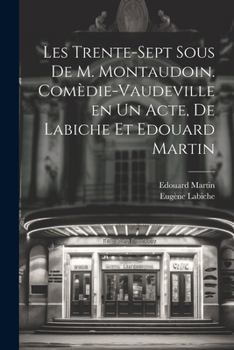 Paperback Les trente-sept sous de M. Montaudoin. Comèdie-vaudeville en un acte, de Labiche et Edouard Martin [French] Book