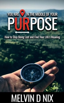 You Are In The Middle Of Your Purpose: How To Stop Being Lost And Find Your Life's Meaning (Pneu You: Seeds Of Thought Series)