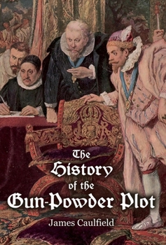 Hardcover The History of the Gun-Powder Plot: with Several Historical Circumstances Prior to that Event, Connecting the Plots of the Roman Catholics to Re-Estab Book