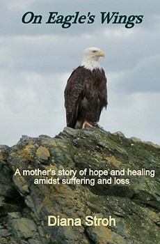 Paperback On Eagle's Wings: A Mother's Story of Hope and Healing Amidst Suffering and Loss Book