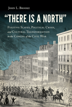 Hardcover There Is a North: Fugitive Slaves, Political Crisis, and Cultural Transformation in the Coming of the Civil War Book