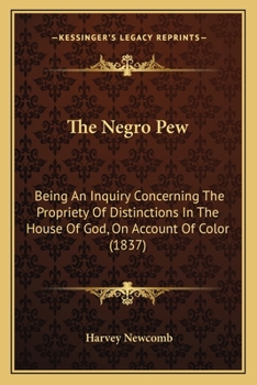 Paperback The Negro Pew: Being An Inquiry Concerning The Propriety Of Distinctions In The House Of God, On Account Of Color (1837) Book