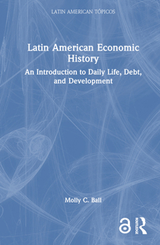 Hardcover Latin American Economic History: An Introduction to Daily Life, Debt, and Development Book