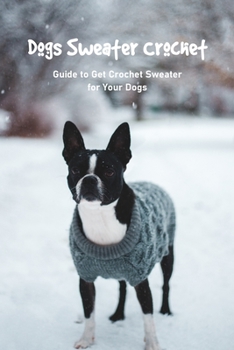 Paperback Dogs Sweater Crochet: Guide to Get Crochet Sweater for Your Dogs Book