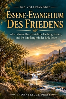 DAS VOLLSTÄNDIGE ESSENE-EVANGELIUM DES FRIEDENS: Alte Lehren über natürliche Heilung, Fasten, und im Einklang mit der Erde leben (German Edition)