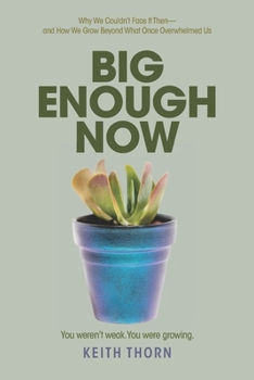 BIG ENOUGH NOW: Why We Couldn’t Face It Then—and How We Grow Beyond What Once Overwhelmed Us