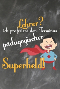 Lehrer? Ich pr�feriere den Terminus P�dagogischer Superheld: Lehrer-Kalender im DinA 5 Format f�r Lehrerinnen und Lehrer Organizer Schuljahresplaner f�r P�dagogen