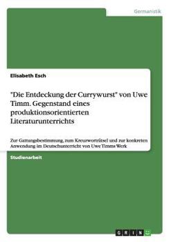 Paperback "Die Entdeckung der Currywurst" von Uwe Timm. Gegenstand eines produktionsorientierten Literaturunterrichts: Zur Gattungsbestimmung, zum Kreuzworträts [German] Book