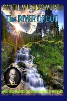 Paperback Smith Wigglesworth Stepping into the RIVER Of GOD: Laughing, Dancing, Shouting, Singing, in the River Book