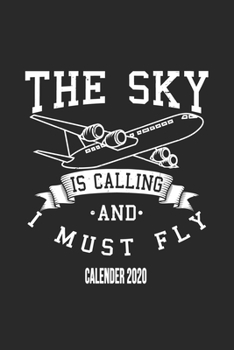 The Sky Is Calling And I Must Fly Calender 2020: Funny Cool Pilot Calender 2020 | Monthly & Weekly Planner - 6x9 - 128 Pages - Cute Unique Gift For All Pilots, Captains and Aviation Enthusiasts