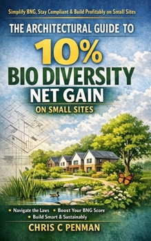 THE ARCHITECTS GUIDE TO 10% BIODIVERSITY NET GAIN ON SMALL SITES: Cut Compliance Chaos, Unlock Profit, Design with Nature (The Architects Guide to CPD)