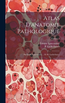 Hardcover Atlas D'anatomie Pathologique: Par Le Dr Lancereaux, ... Et M. Lackerbauer; Volume 1 [French] Book