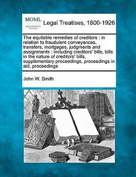 Paperback The equitable remedies of creditors: in relation to fraudulent conveyances, transfers, mortgages, judgments and assignments: including creditors' bill Book