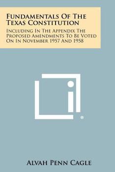 Paperback Fundamentals Of The Texas Constitution: Including In The Appendix The Proposed Amendments To Be Voted On In November 1957 And 1958 Book