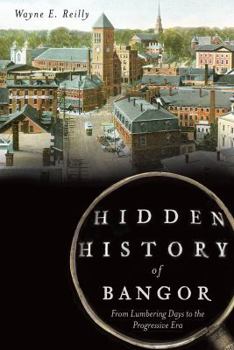 Paperback Hidden History of Bangor:: From Lumbering Days to the Progressive Era Book