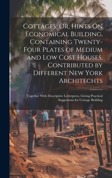 Hardcover Cottages; Or, Hints On Economical Building, Containing Twenty-Four Plates of Medium and Low Cost Houses, Contributed by Different New York Architechts Book