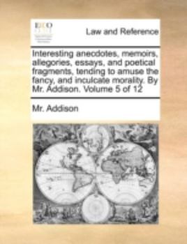 Paperback Interesting Anecdotes, Memoirs, Allegories, Essays, and Poetical Fragments, Tending to Amuse the Fancy, and Inculcate Morality. by Mr. Addison. Volume Book