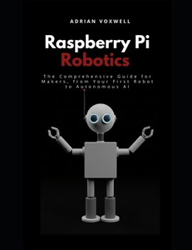 Paperback Raspberry Pi Robotics: The Comprehensive Guide for Makers, From Your First Robot to Autonomous AI Book