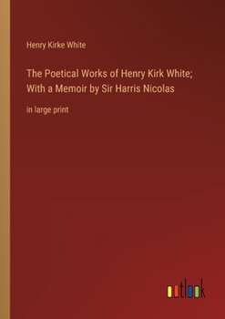 Paperback The Poetical Works of Henry Kirk White; With a Memoir by Sir Harris Nicolas: in large print Book