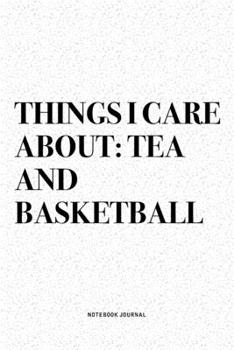 Things I Care About: Tea And Basketball: A 6x9 Inch Diary Notebook Journal With A Bold Text Font Slogan On A Matte Cover and 120 Blank Lined Pages Makes A Great Alternative To A Card