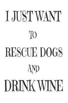 I Just Want To Rescue Dogs And Drink Wine: Funny Wine Lover Dog Mom Gift Notebook