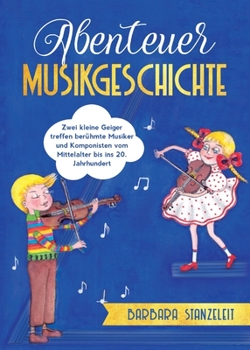 Paperback Abenteuer Musikgeschichte: Zwei kleine Geiger treffen berühmte Musiker und Komponisten vom Mittelalter bis ins 20. Jahrhundert [German] Book