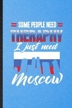 Some People Need Therapy I Just Need Moscow: Funny Blank Lined Russia Tourist Notebook/ Journal, Graduation Appreciation Gratitude Thank You Souvenir Gag Gift, Superb Graphic 110 Pages