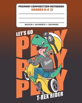 Paperback Primary Composition Notebook Grades K-2 Let's Go Play T-Rex Rider: Story Paper Journal Full Page Handwriting Practice With Dashed Midline - Dinosaur o Book