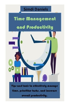 Paperback Time Management and Productivity: Tips and tools to effectively manage time, prioritize tasks, and increase overall productivity. Book