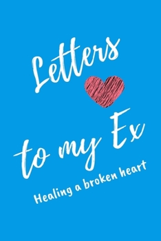 Letters To My Ex Healing a Broken Heart: Light Blue Lined Journal For Recovery From Bad Break Ups - Notebook For Men Women - Ruled Writing Diary 6x9 120 pages