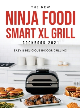 The New Ninja Foodi Smart XL Grill Cookbook 2021: Easy & Delicious Indoor Grilling