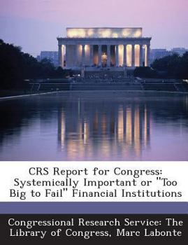 Paperback Crs Report for Congress: Systemically Important or Too Big to Fail Financial Institutions Book