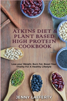 Atkins Diet & Plant Based High Protein Cookbook: Lose your Weight, Burn Fat, Boost Your Vitality For A Healthy Lifestyle