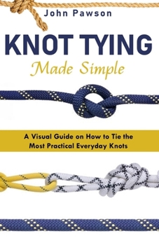 Paperback Knot Tying Made Simple: A Visual Guide on How to Tie the Most Practical Everyday Knots Book