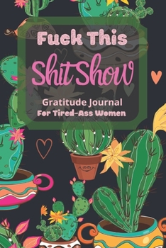 Fuck This Shit Show Gratitude Journal For Tired-Ass Women: Cuss words Gratitude Journal Gift For Tired-Ass Women and Girls ; Blank Templates to Record all your Fucking Thoughts