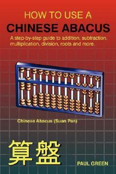 Paperback How to Use a Chinese Abacus: A Step-By-Step Guide to Addition, Subtraction, Multiplication, Division, Roots and More Book