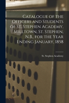 Paperback Catalogue of the Officers and Students of St. Stephen Academy, Milltown, St. Stephen, N.B., for the Year Ending January, 1858 [microform] Book