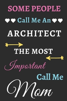 Some People Call Me An Architect The Most Important Call Me Mom: lined notebook,Funny Architect gift