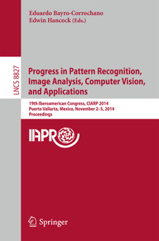 Progress in Pattern Recognition, Image Analysis, Computer Vision, and Applications: 19th Iberoamerican Congress, CIARP 2014, Puerto Vallarta, Mexico, November 2-5, 2014, Proceedings