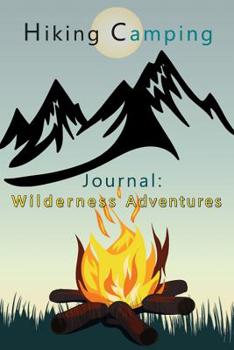 Hiking Camping Journal: Wilderness Adventures: Over 100 Pages with Prompts for Recording Memories, Perfect Hiking and Camping Gift for all Outdoor Enthusiasts