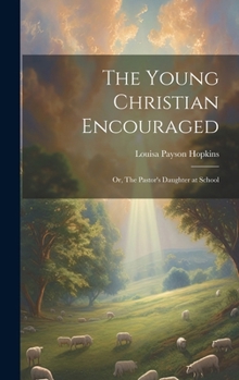 Hardcover The Young Christian Encouraged [microform]; or, The Pastor's Daughter at School Book