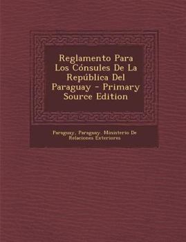 Paperback Reglamento Para Los Consules de La Republica del Paraguay - Primary Source Edition [Spanish] Book