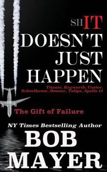 Shit Doesn't Just Happen: Titanic, Kegworth, Custer, Schoolhouse, Donner, Tulips, Apollo 13: The Gift of Failure - Book  of the Shit Doesn't Just Happen
