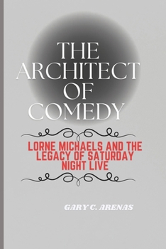 THE ARCHITECT OF COMEDY: Lorne Michaels and the Legacy of Saturday Night Live