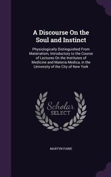 Hardcover A Discourse On the Soul and Instinct: Physiologically Distinguished From Materialism, Introductory to the Course of Lectures On the Institutes of Medi Book
