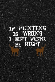If Hunting Is Wrong I Don't Wanna Be Right: All Purpose 6x9 Blank Lined Notebook Journal Way Better Than A Card Trendy Unique Gift Black Texture Hunting