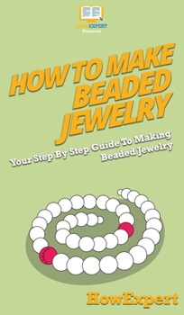 Hardcover How To Make Beaded Jewelry: Your Step By Step Guide To Making Beaded Jewelry Book